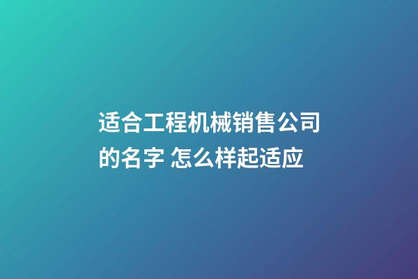 适合工程机械销售公司的名字 怎么样起适应-第1张-公司起名-玄机派